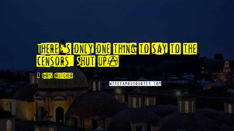 Chris Crutcher Quotes: There's only one thing to say to the censors: Shut up.