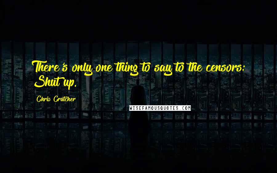Chris Crutcher Quotes: There's only one thing to say to the censors: Shut up.