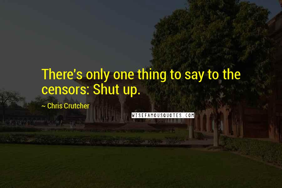 Chris Crutcher Quotes: There's only one thing to say to the censors: Shut up.