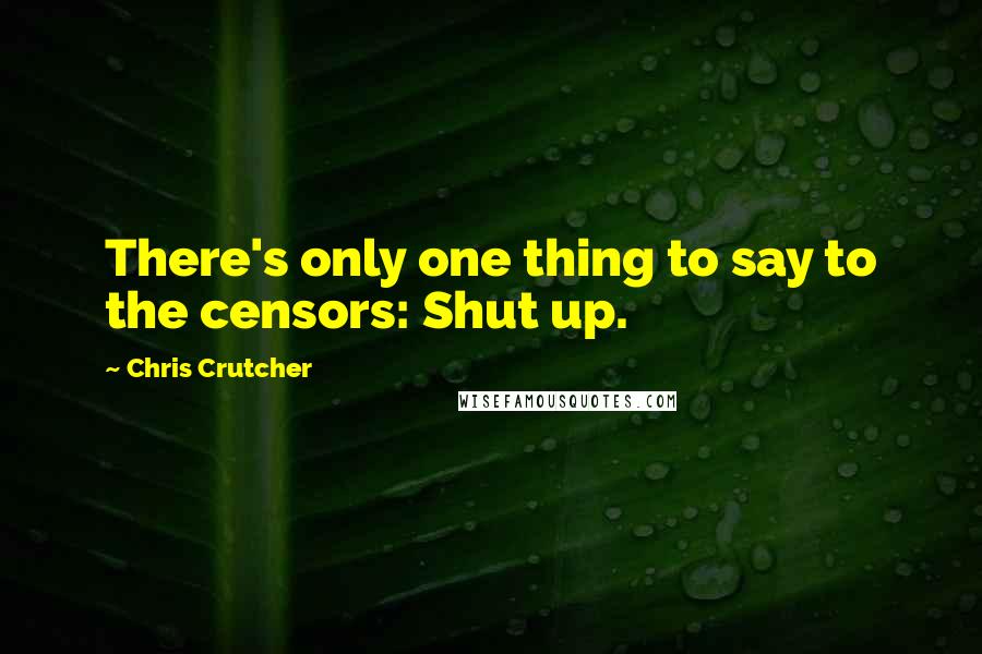 Chris Crutcher Quotes: There's only one thing to say to the censors: Shut up.