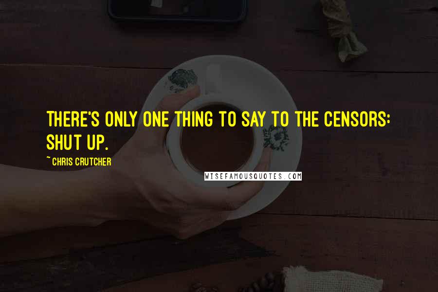 Chris Crutcher Quotes: There's only one thing to say to the censors: Shut up.