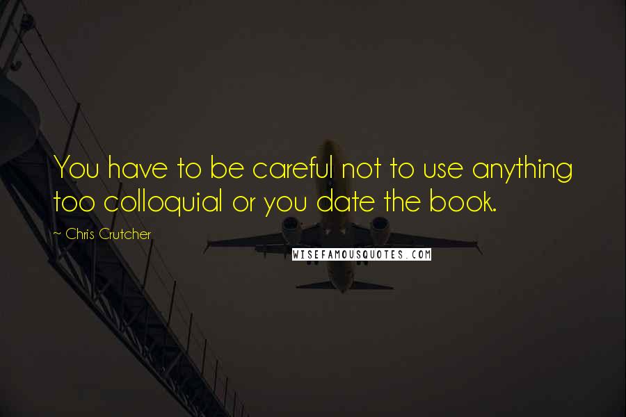 Chris Crutcher Quotes: You have to be careful not to use anything too colloquial or you date the book.