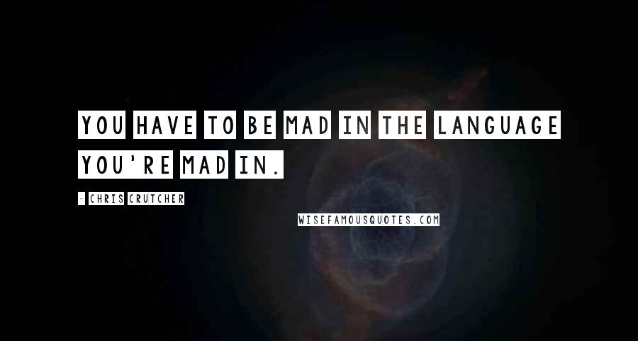 Chris Crutcher Quotes: You have to be mad in the language you're mad in.