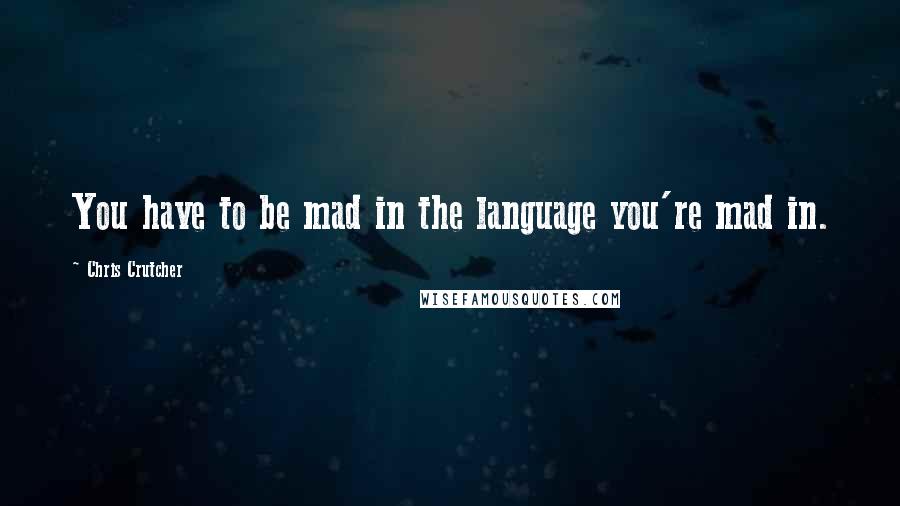 Chris Crutcher Quotes: You have to be mad in the language you're mad in.