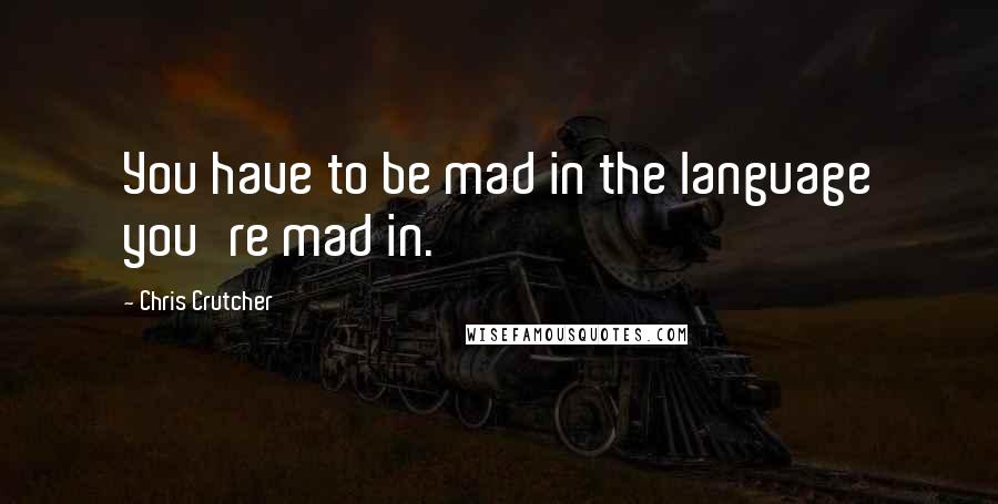 Chris Crutcher Quotes: You have to be mad in the language you're mad in.