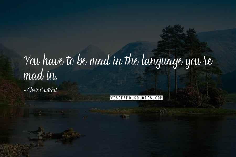 Chris Crutcher Quotes: You have to be mad in the language you're mad in.