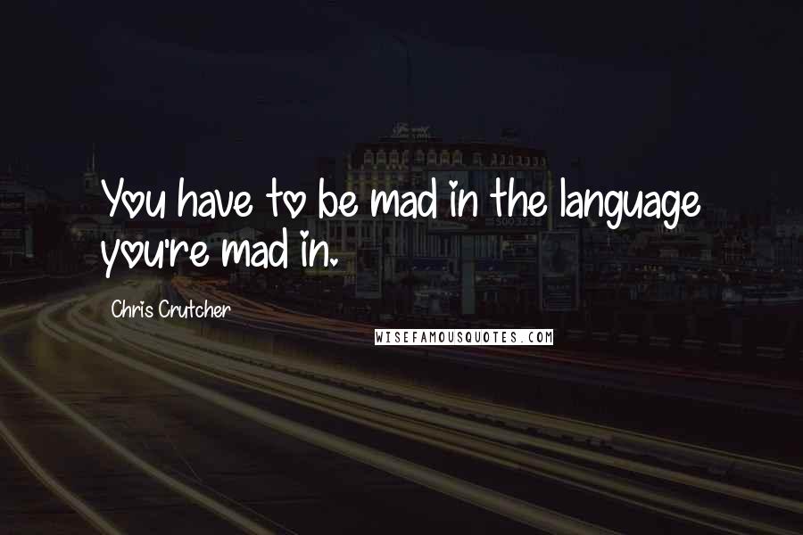 Chris Crutcher Quotes: You have to be mad in the language you're mad in.