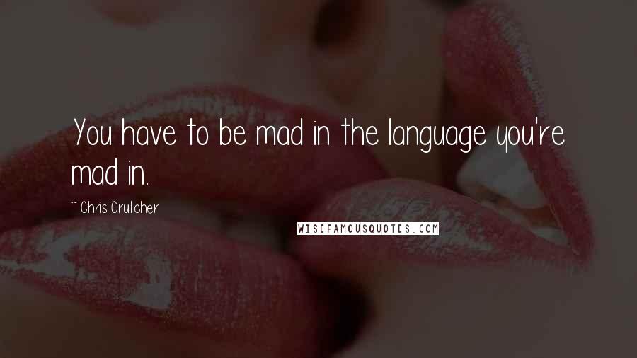 Chris Crutcher Quotes: You have to be mad in the language you're mad in.