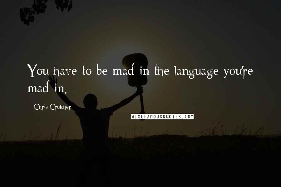 Chris Crutcher Quotes: You have to be mad in the language you're mad in.