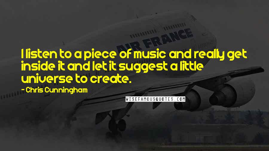Chris Cunningham Quotes: I listen to a piece of music and really get inside it and let it suggest a little universe to create.