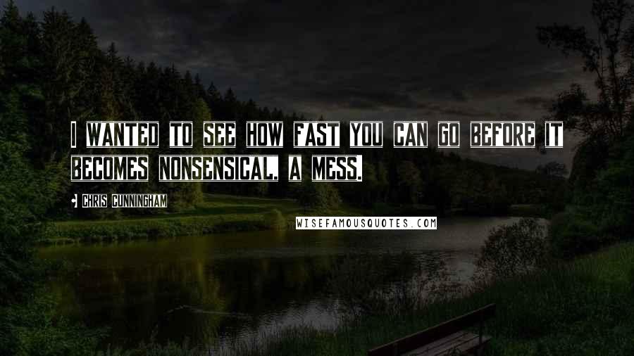 Chris Cunningham Quotes: I wanted to see how fast you can go before it becomes nonsensical, a mess.