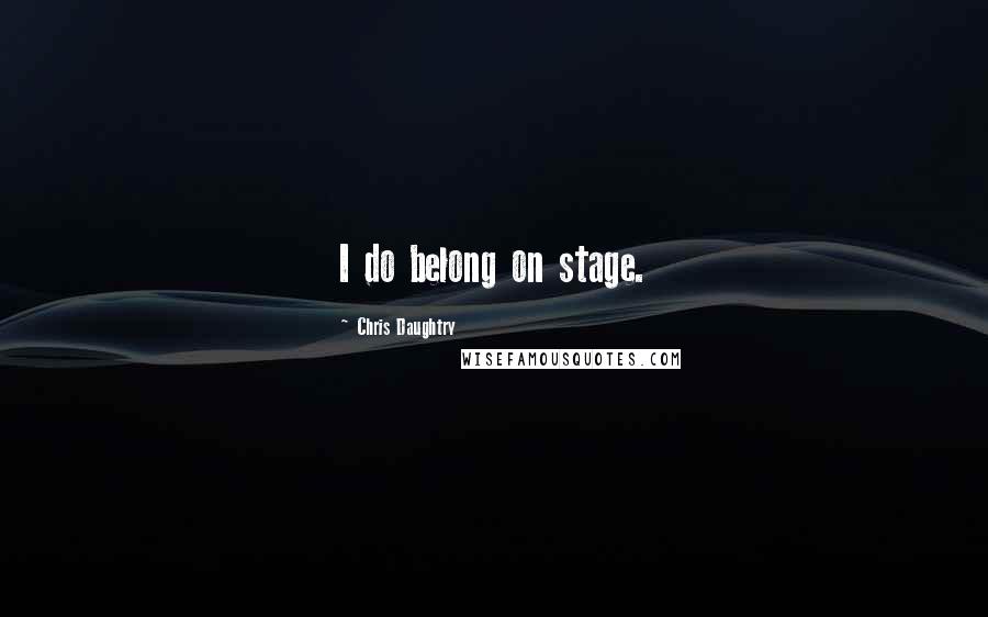 Chris Daughtry Quotes: I do belong on stage.