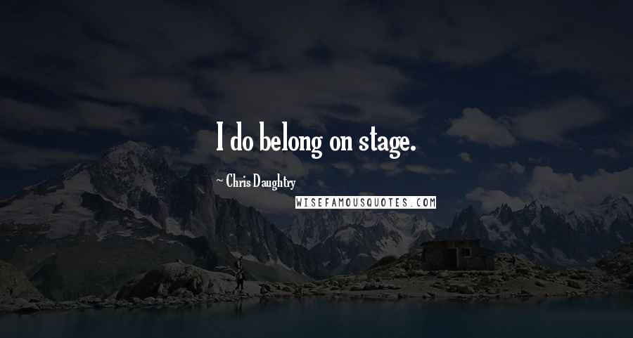 Chris Daughtry Quotes: I do belong on stage.