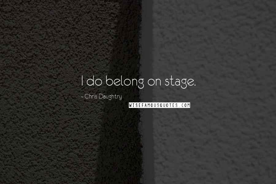 Chris Daughtry Quotes: I do belong on stage.
