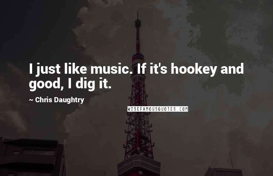 Chris Daughtry Quotes: I just like music. If it's hookey and good, I dig it.