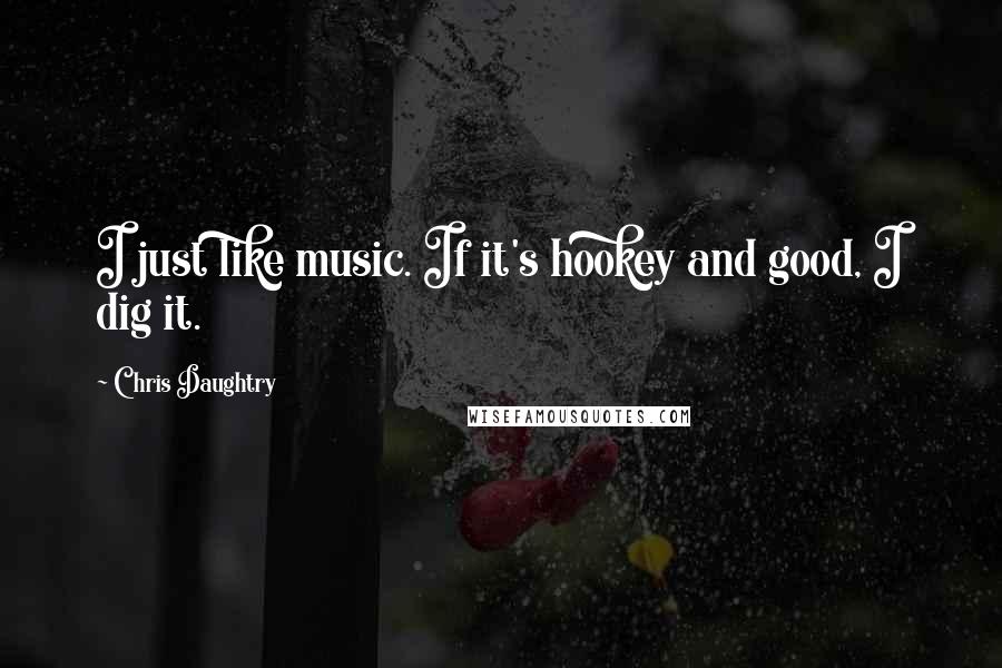 Chris Daughtry Quotes: I just like music. If it's hookey and good, I dig it.