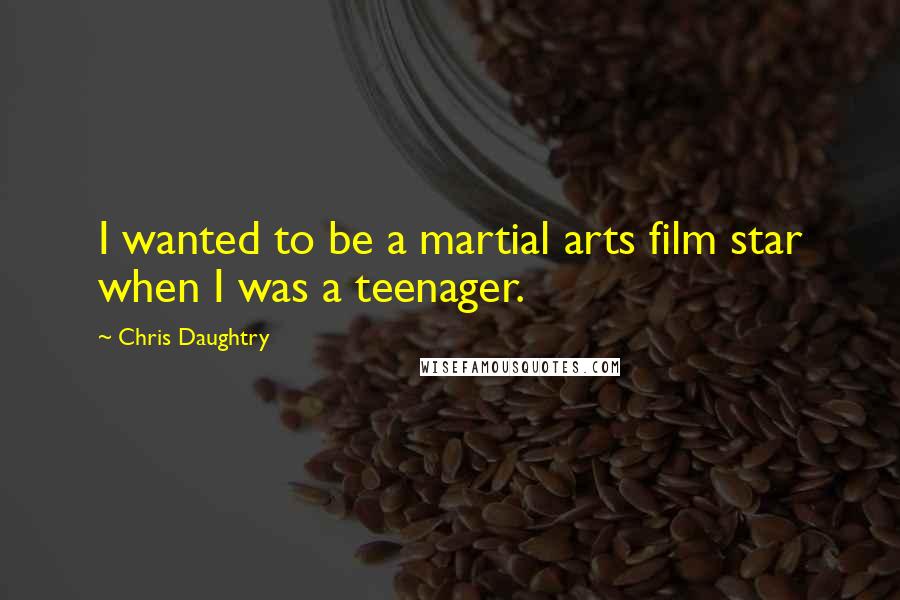 Chris Daughtry Quotes: I wanted to be a martial arts film star when I was a teenager.