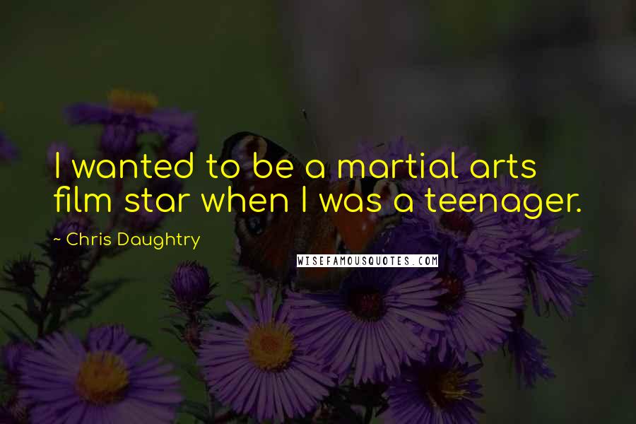 Chris Daughtry Quotes: I wanted to be a martial arts film star when I was a teenager.