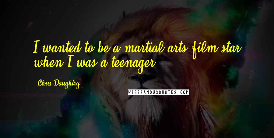 Chris Daughtry Quotes: I wanted to be a martial arts film star when I was a teenager.