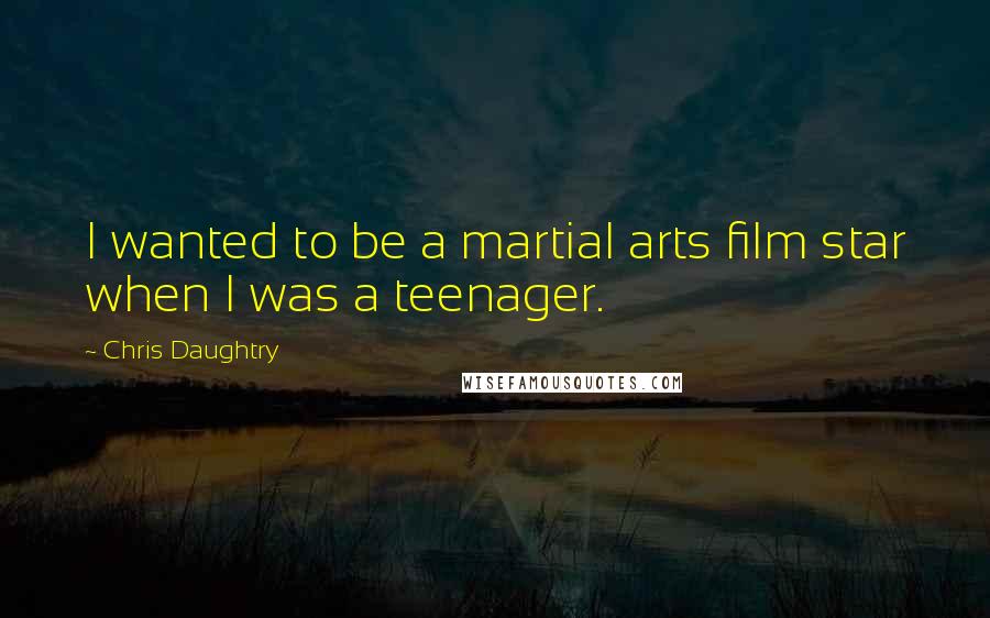 Chris Daughtry Quotes: I wanted to be a martial arts film star when I was a teenager.