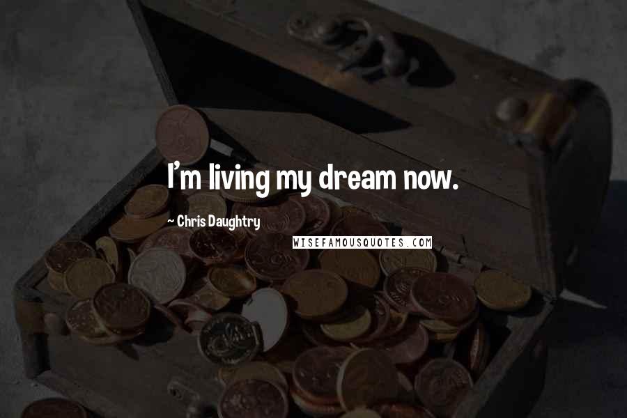 Chris Daughtry Quotes: I'm living my dream now.