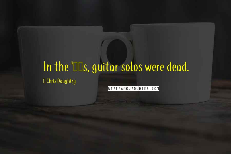 Chris Daughtry Quotes: In the '90s, guitar solos were dead.