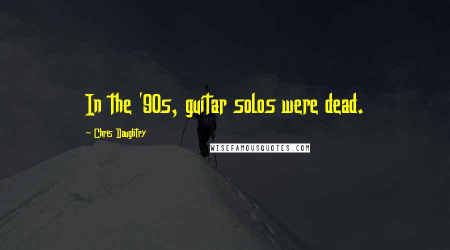 Chris Daughtry Quotes: In the '90s, guitar solos were dead.