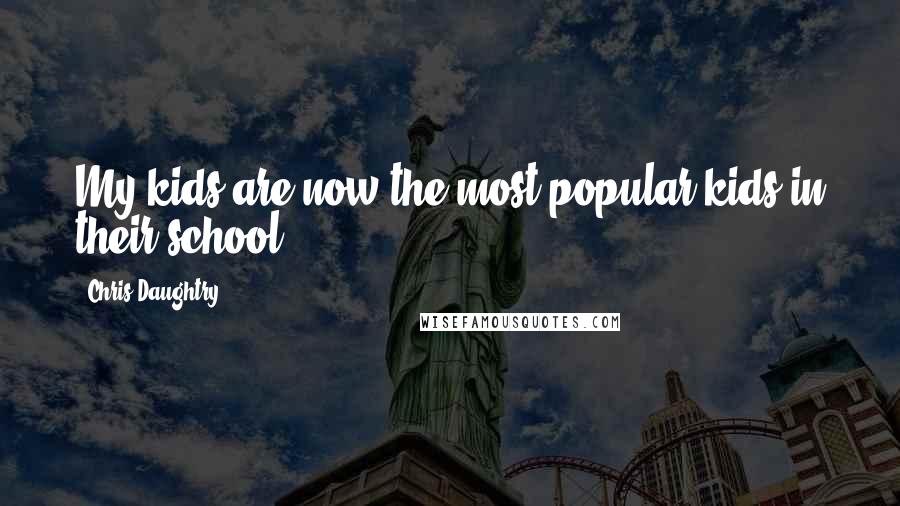 Chris Daughtry Quotes: My kids are now the most popular kids in their school.