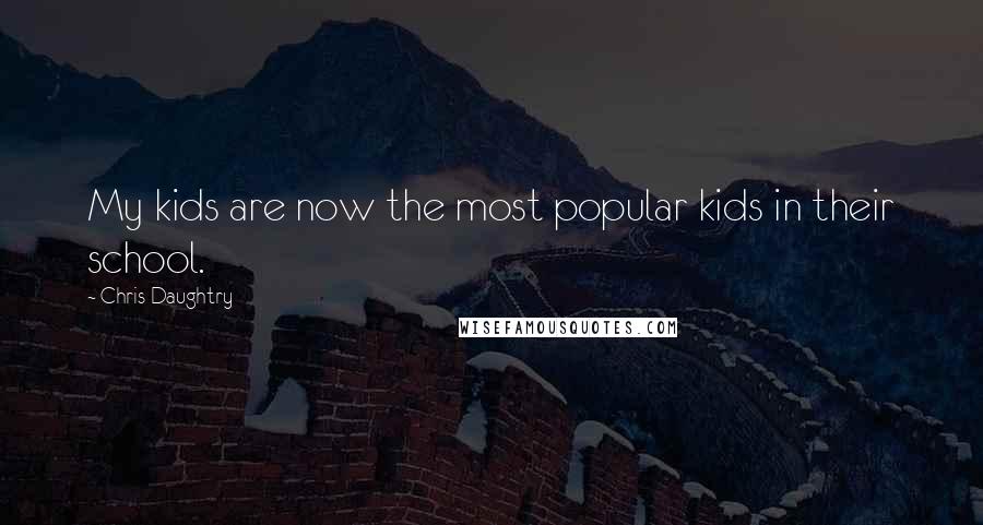 Chris Daughtry Quotes: My kids are now the most popular kids in their school.