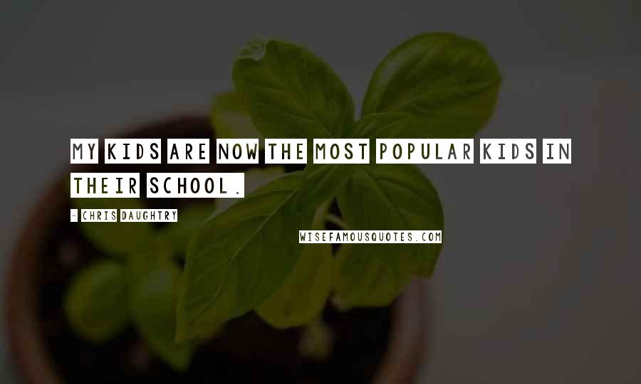 Chris Daughtry Quotes: My kids are now the most popular kids in their school.