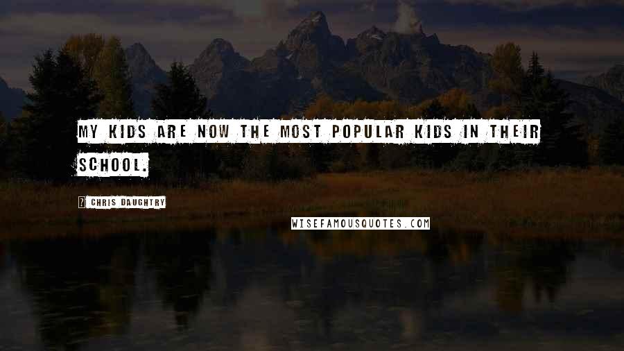 Chris Daughtry Quotes: My kids are now the most popular kids in their school.