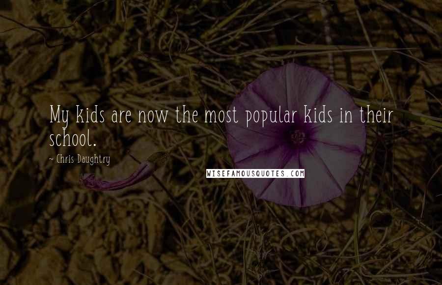 Chris Daughtry Quotes: My kids are now the most popular kids in their school.