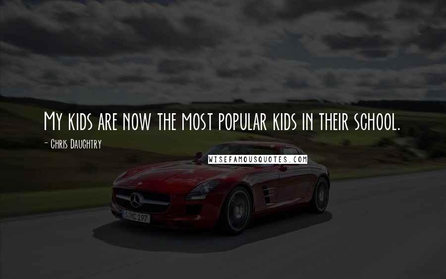 Chris Daughtry Quotes: My kids are now the most popular kids in their school.