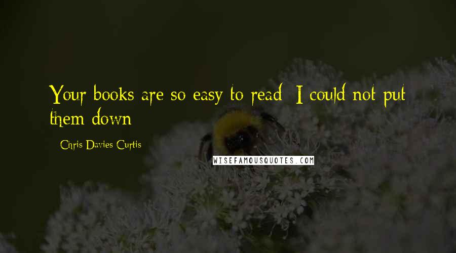 Chris Davies Curtis Quotes: Your books are so easy to read; I could not put them down