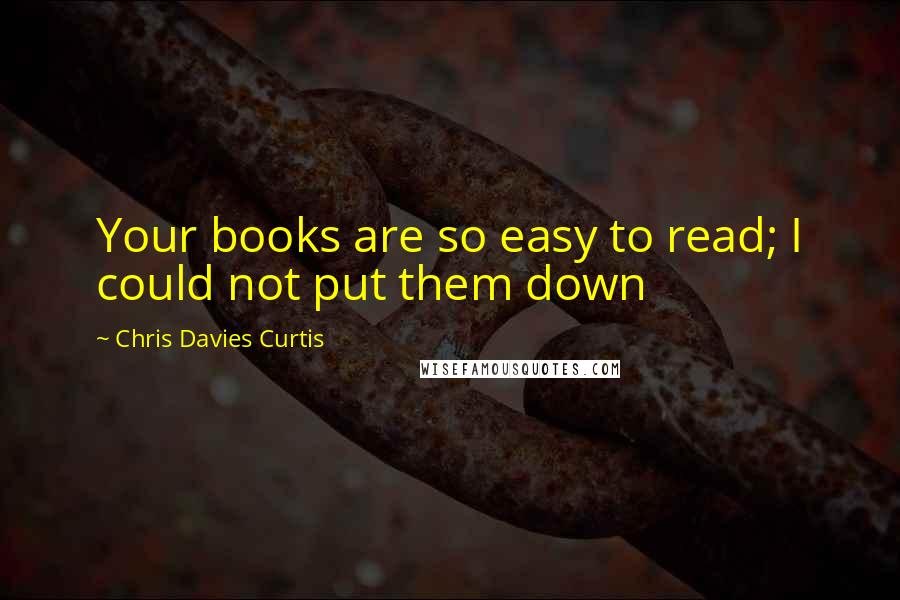 Chris Davies Curtis Quotes: Your books are so easy to read; I could not put them down