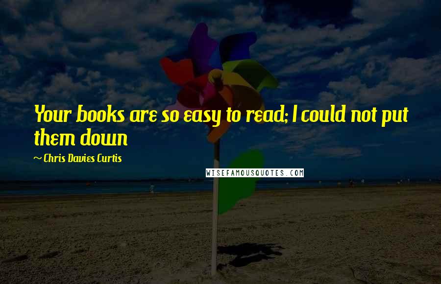 Chris Davies Curtis Quotes: Your books are so easy to read; I could not put them down