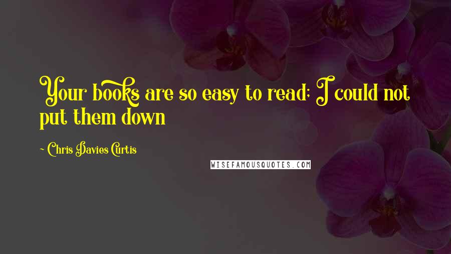 Chris Davies Curtis Quotes: Your books are so easy to read; I could not put them down