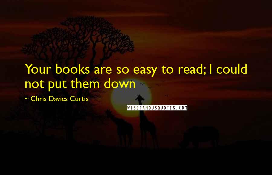 Chris Davies Curtis Quotes: Your books are so easy to read; I could not put them down