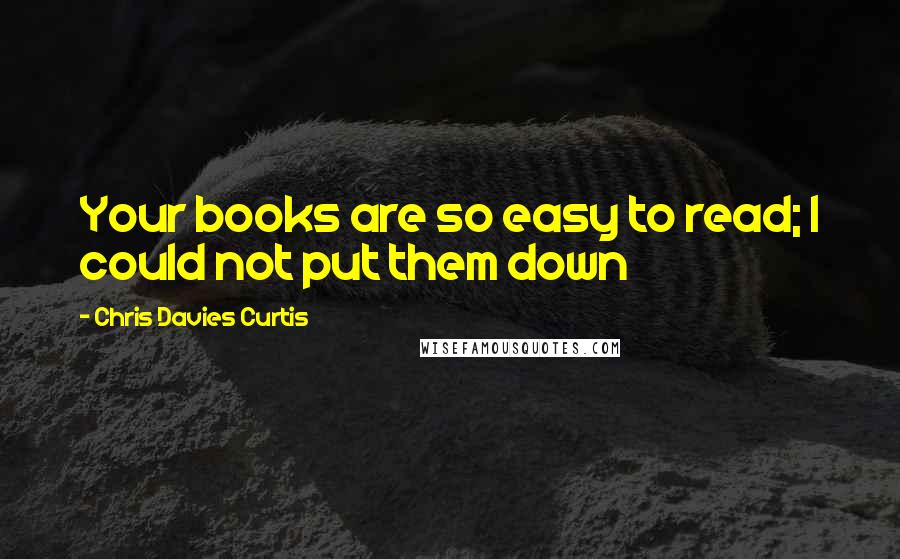 Chris Davies Curtis Quotes: Your books are so easy to read; I could not put them down