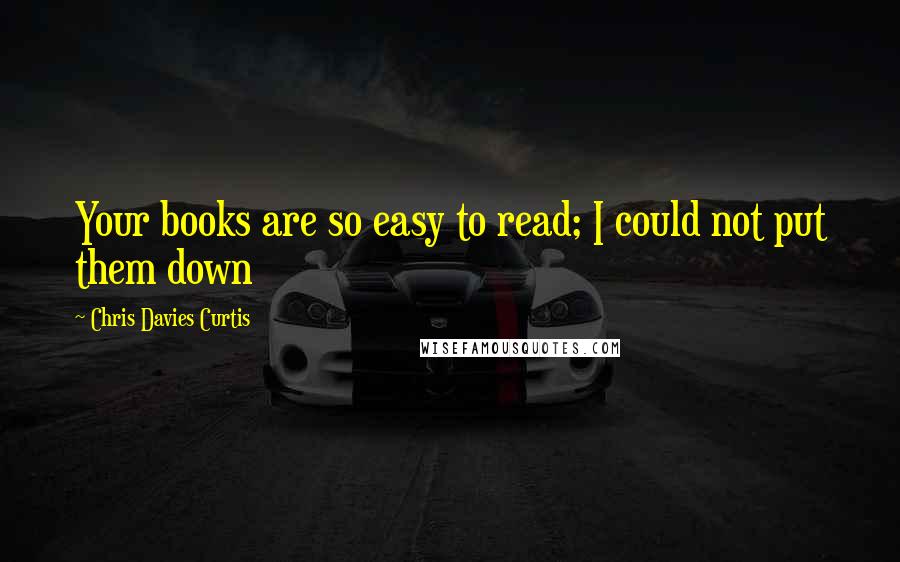 Chris Davies Curtis Quotes: Your books are so easy to read; I could not put them down