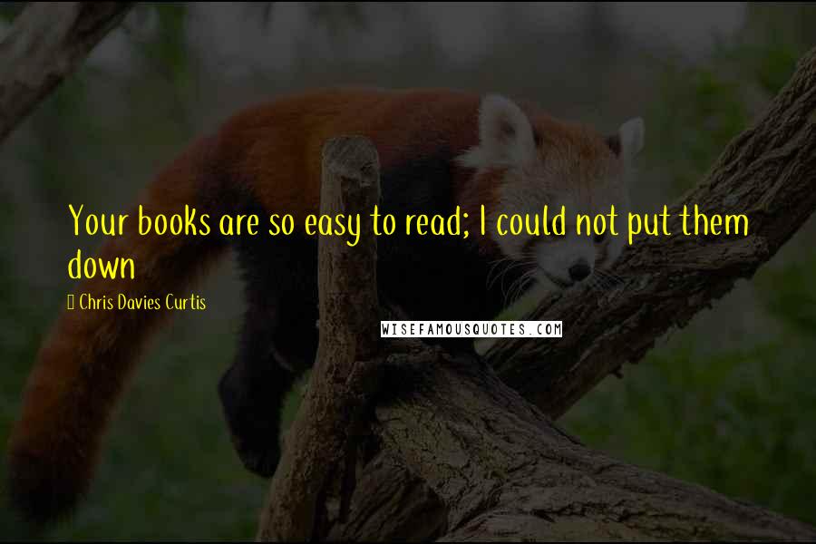 Chris Davies Curtis Quotes: Your books are so easy to read; I could not put them down