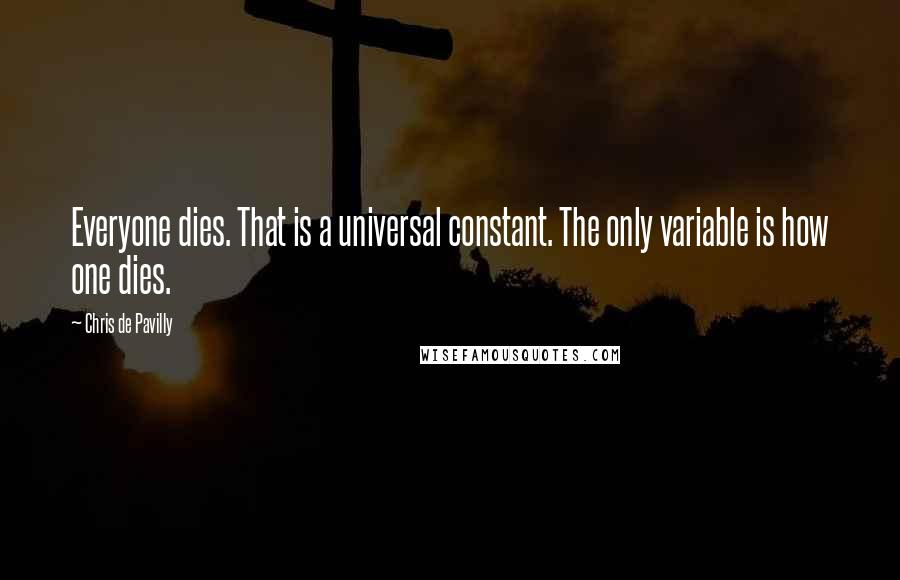 Chris De Pavilly Quotes: Everyone dies. That is a universal constant. The only variable is how one dies.