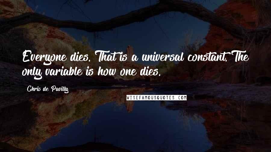 Chris De Pavilly Quotes: Everyone dies. That is a universal constant. The only variable is how one dies.