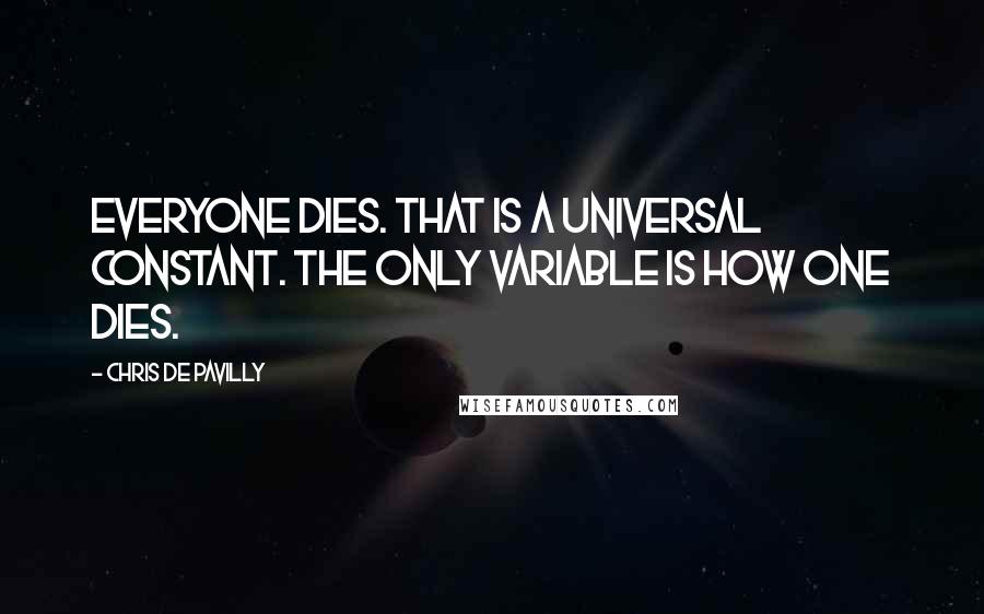 Chris De Pavilly Quotes: Everyone dies. That is a universal constant. The only variable is how one dies.