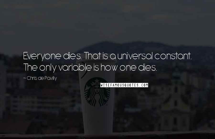 Chris De Pavilly Quotes: Everyone dies. That is a universal constant. The only variable is how one dies.