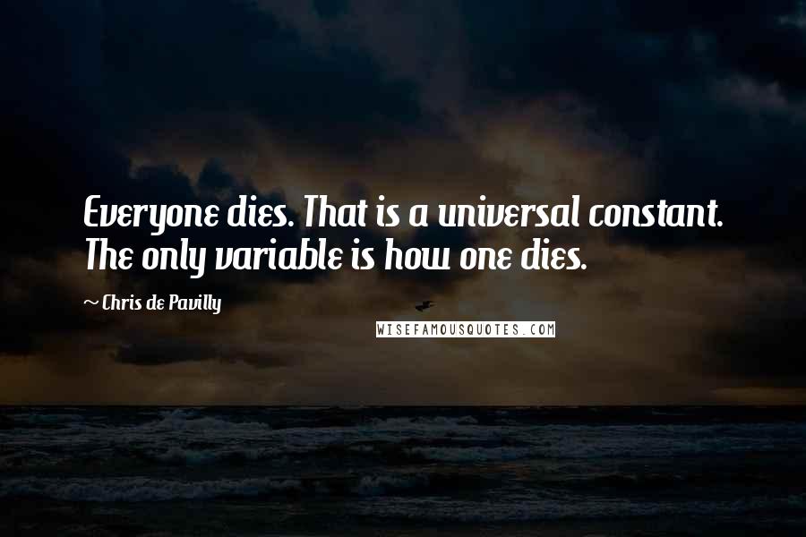 Chris De Pavilly Quotes: Everyone dies. That is a universal constant. The only variable is how one dies.