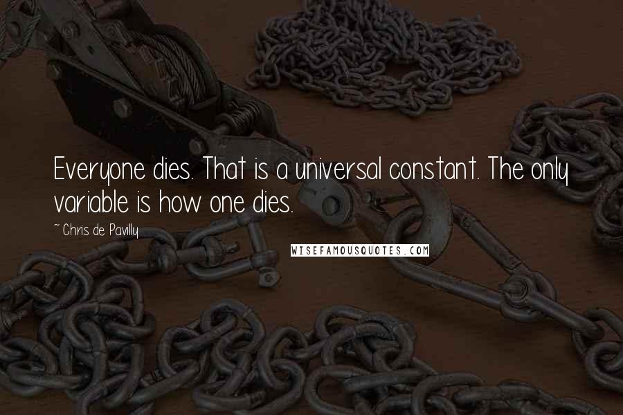 Chris De Pavilly Quotes: Everyone dies. That is a universal constant. The only variable is how one dies.