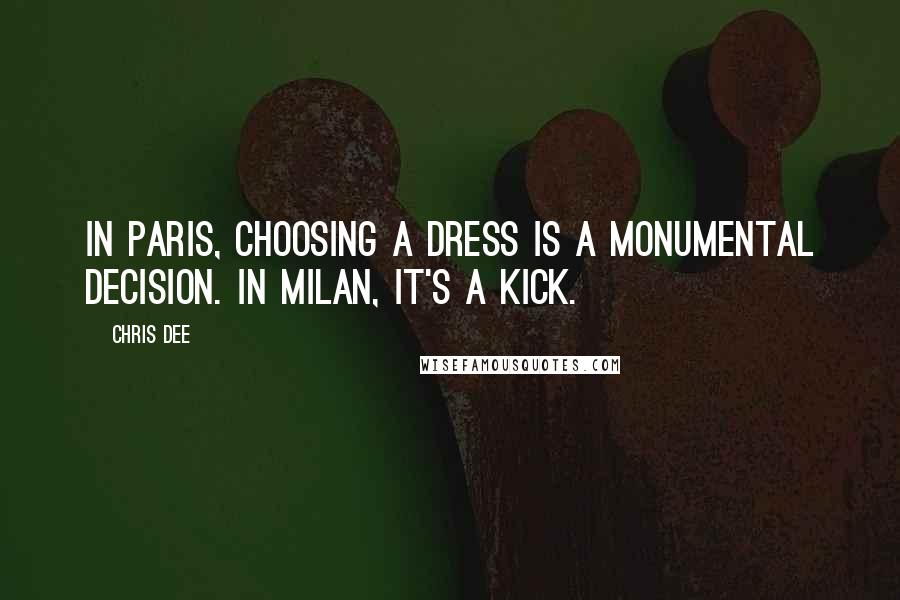 Chris Dee Quotes: In Paris, choosing a dress is a monumental decision. In Milan, it's a kick.