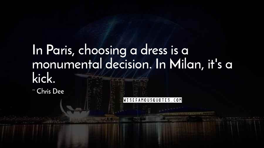 Chris Dee Quotes: In Paris, choosing a dress is a monumental decision. In Milan, it's a kick.