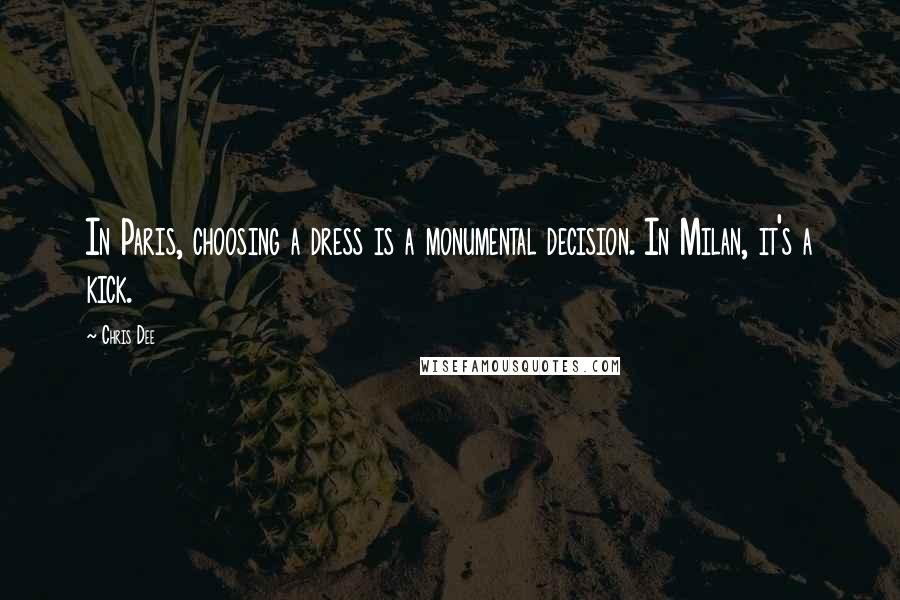 Chris Dee Quotes: In Paris, choosing a dress is a monumental decision. In Milan, it's a kick.